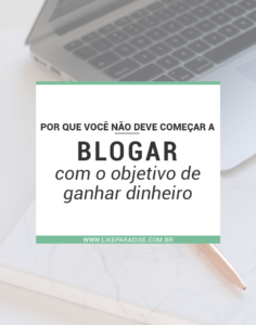 Por que você não deve começar a blogar com o objetivo de ganhar dinheiro